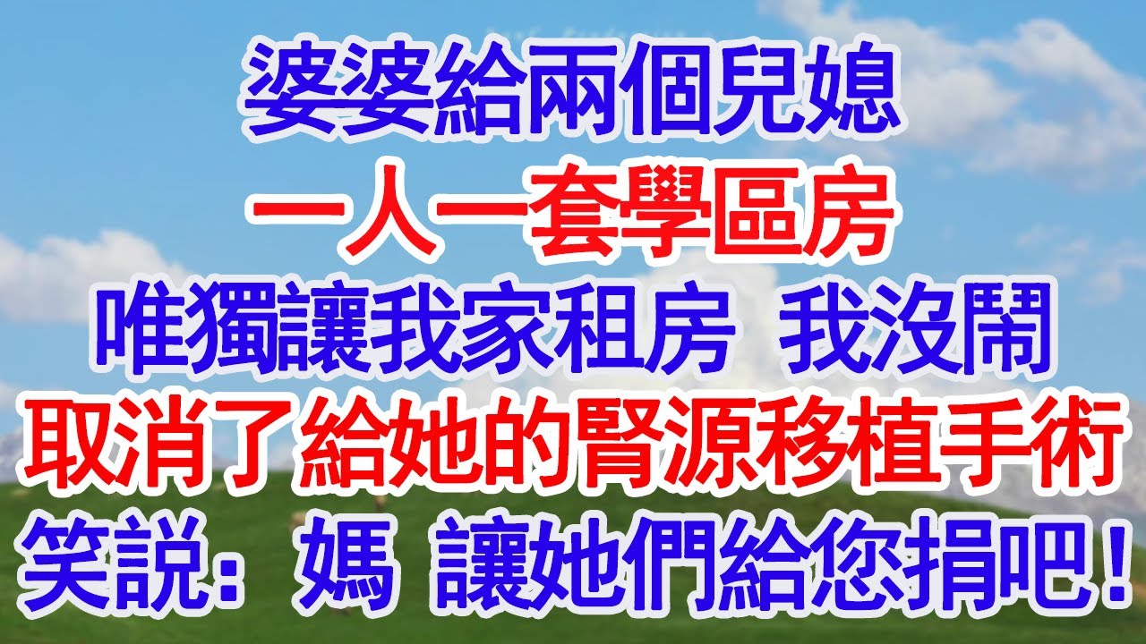 婆婆給兩個兒媳一人一套學區房，唯獨讓我租房，我沒鬧，轉身取消了她的匹配腎源移植手術，我笑説：媽 讓她們給您捐吧！#深夜淺讀 #故事分享 #人生感悟 #情感