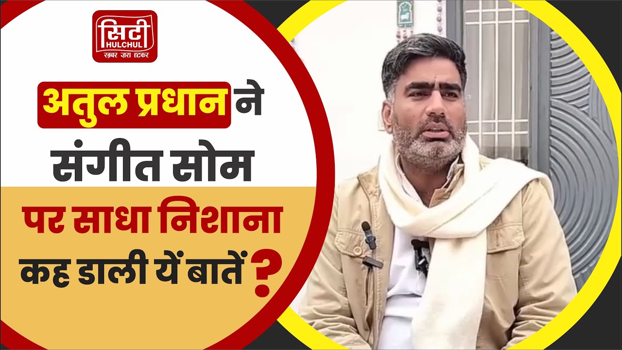 अतुल प्रधान ने संगीत सोम पर साधा निशाना कह डाली यें बातें ?
