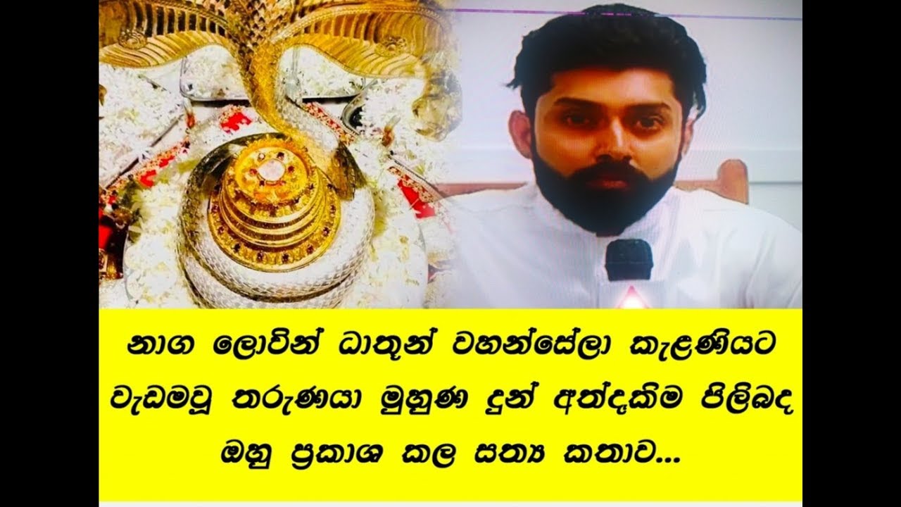 නාග ලොවින් ධාතූන් වහන්සේලා කැලණියට වැඩමවූ  තරුනයා මුහුණ දුන් අද්දැකීම පිලිබද ඔහු ප්‍රකාශ කල සතය කතාව