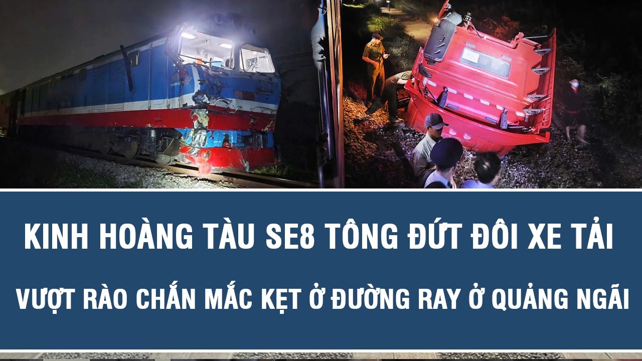Kinh hoàng tàu SE8 tông đứt đôi xe tải vượt rào chắn mắc kẹt ở đường ray ở Quảng Ngãi