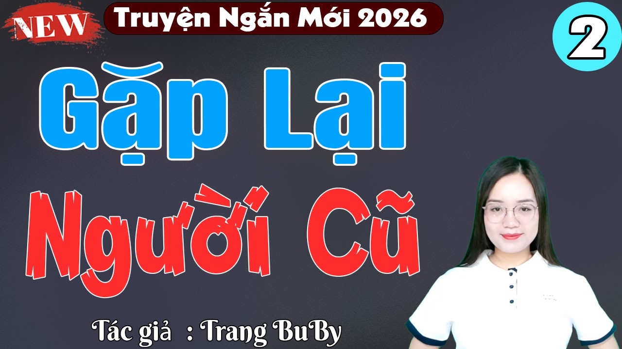 Truyện ngôn tình mới nhất 2026: Gặp lại người cũ tập 2 - Thanh Mai kể chuyện ngắn hay nhất