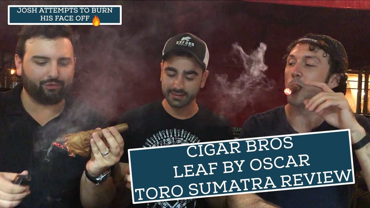 Cigars Bros - Leaf by Oscar Sumatra Toro Review Josh attempts to bur his face off!!!