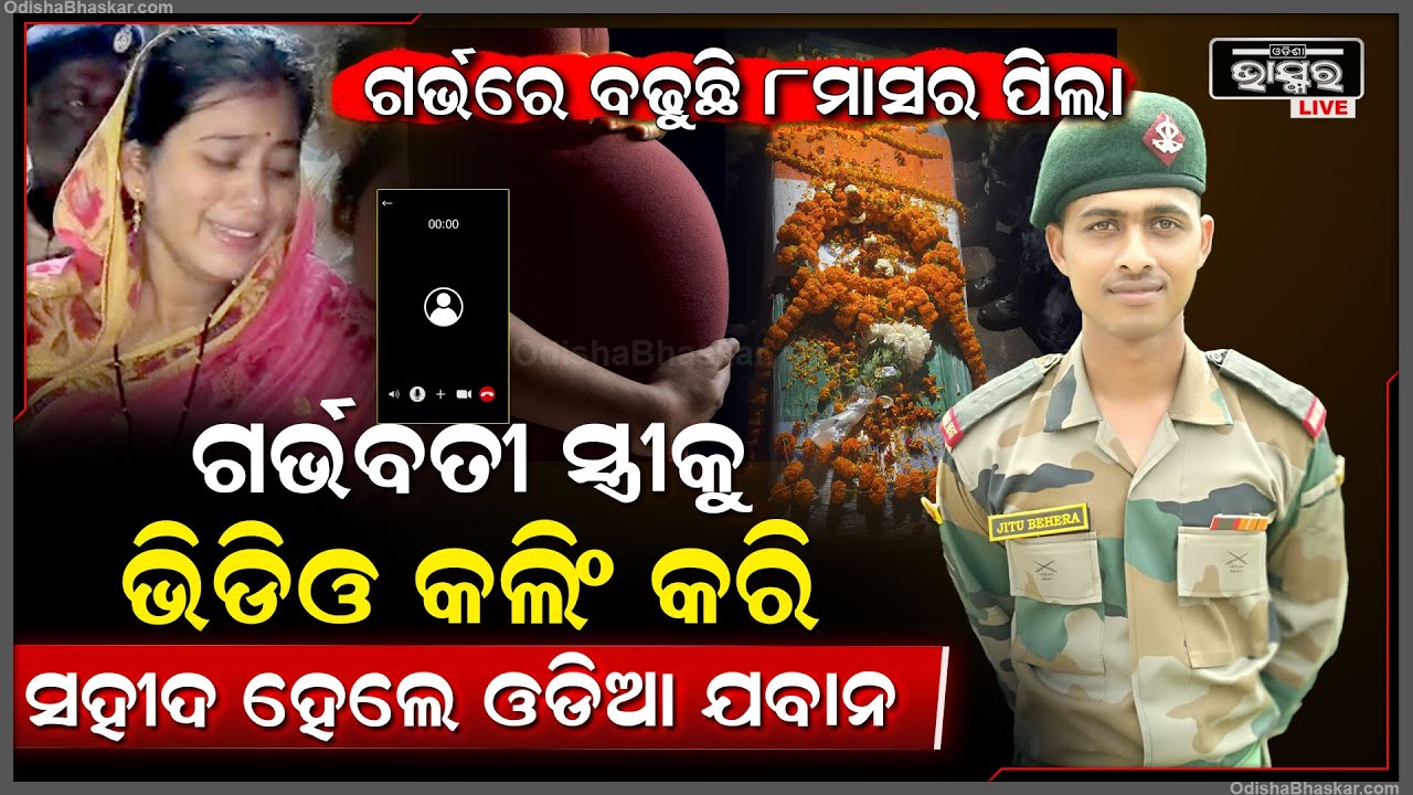 ଗର୍ଭବତୀ ସ୍ତ୍ରୀକୁ ଭିଡିଓ କଲିଂ କରି ସହୀଦ୍ ହୋଇଗଲେ ଓଡିଆ ବୀର ଯବାନ୍ , ମ-ର ଶରୀର ଦେଖି ସ୍ତ୍ରୀର ରହୁନି ଚେତା