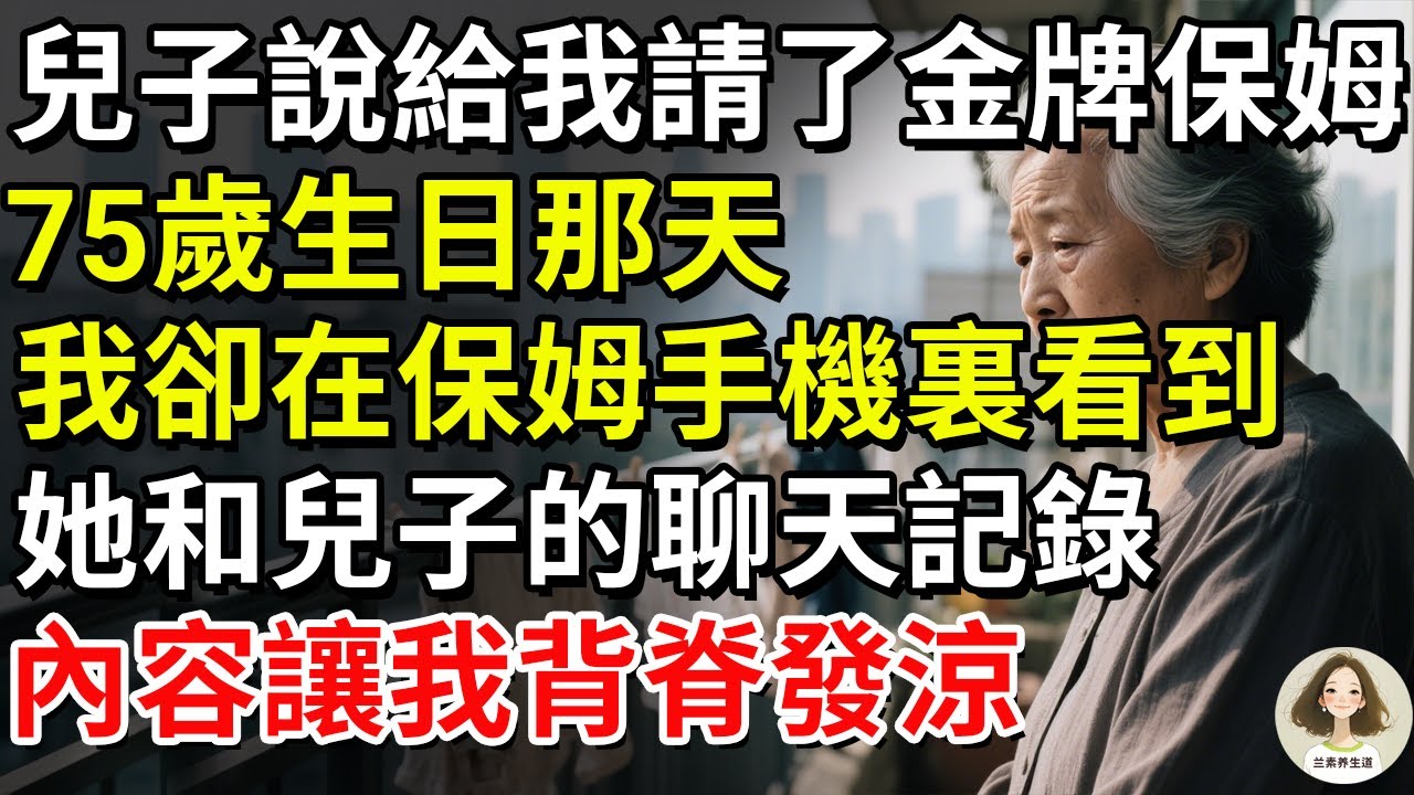 兒子說給我請了金牌保姆，75歲生日那天，我卻在保姆手機裏看到她和兒子的聊天記錄，內容讓我背脊發涼#兰素养生道#康養人生道#上了年紀該明白的事 #養老 #聰明老人 #長壽秘密 #延壽 #長壽 #晚年幸福