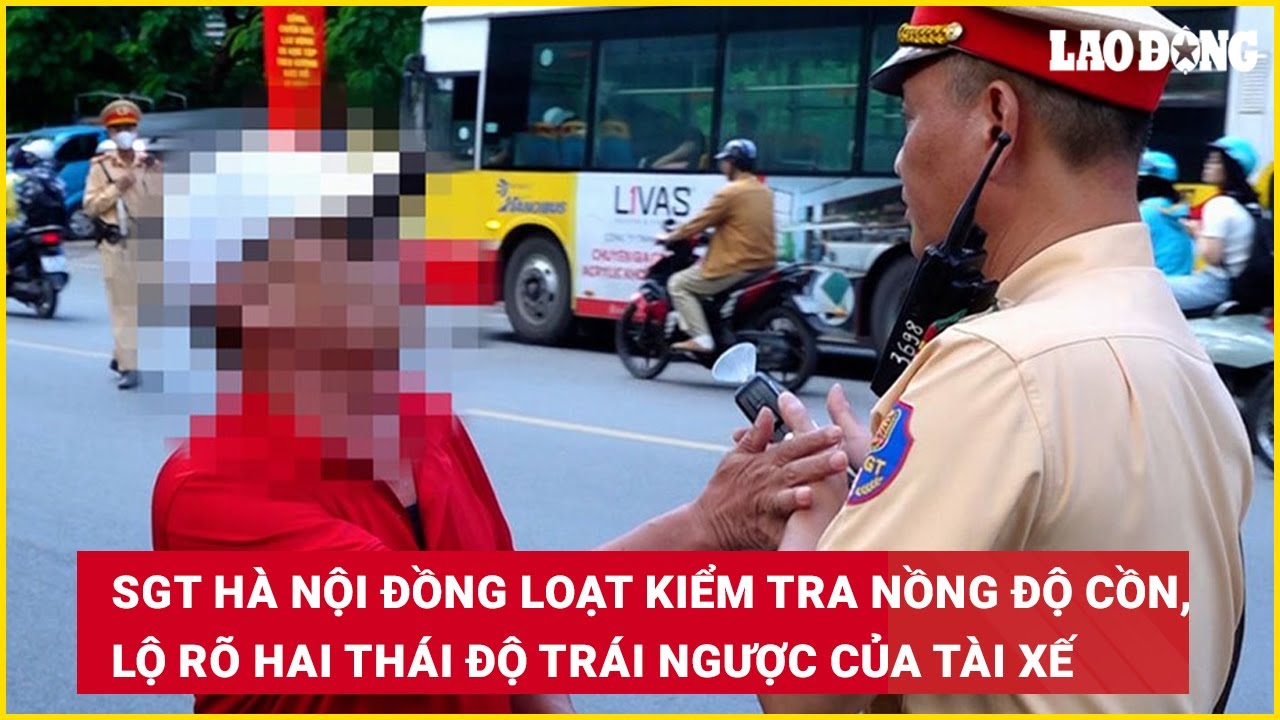CSGT Hà Nội đồng loạt kiểm tra nồng độ cồn, lộ rõ hai thái độ trái ngược của tài xế | Báo Lao Động
