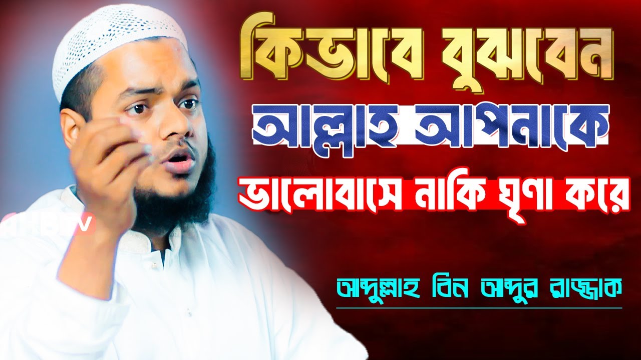 আল্লাহ আপনাকে ভালোবাসে নাকি ঘৃণা করে কিভাবে বুঝবেন । Abdullah Bin Abdur Razzak New waz 2025