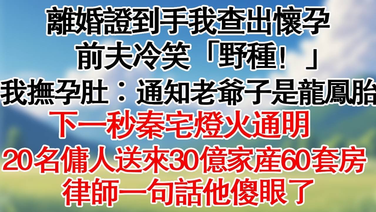 離婚協議到手我查出懷孕，前夫冷笑「野種！」，我撫孕肚「通知老爺子是龍鳳胎」。下一秒秦宅燈火通明，20名傭人送來30億家產60套房，律師一句話他傻眼了。#情感故事#小説#為人處世#家庭故事