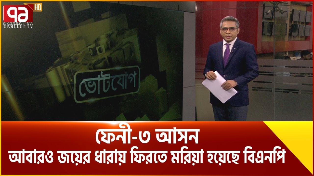 ফেনী-৩ আসন; আবারও জয়ের ধারায় ফিরতে মরিয়া হয়েছে বিএনপি | Votejog | Feni | Ekattor TV