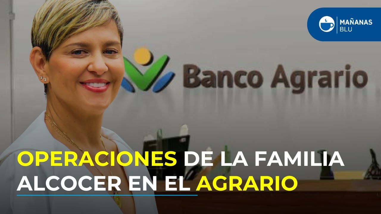 ¿Conflicto de interés en el Banco Agrario? Revelan créditos y contratos a la familia Alcocer