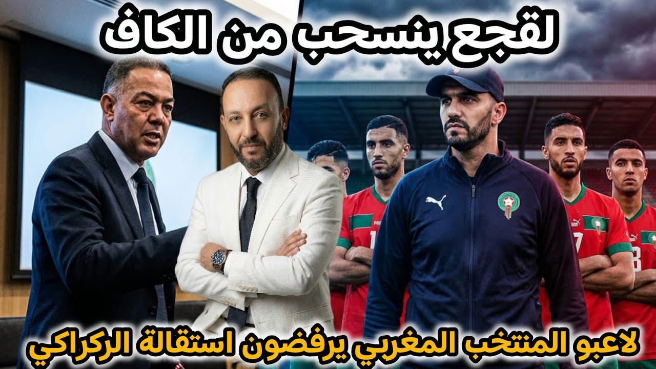 لقجع يثور على الكاف و ينسحب بعد تورطها في الكان، و لاعبو المنتخب المغربي يرفضون استقالة الركراكي