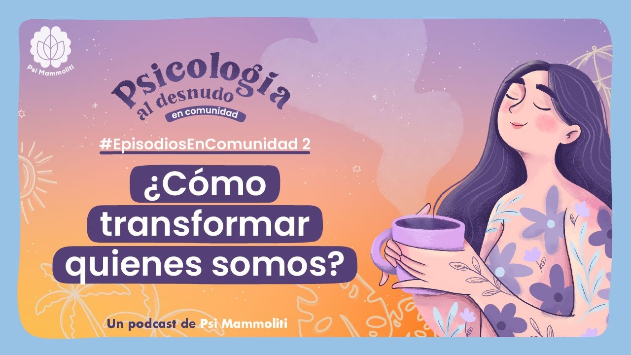 ¿Cómo transformar quienes somos? | Psicología al Desnudo | #EpisodiosEnComunidad 2