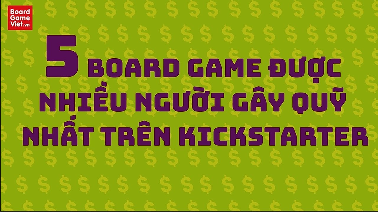 TOP 5 BOARD GAME ĐƯỢC NHIỀU NGƯỜI G&Acirc;Y QUỸ NHẤT TR&Ecirc;N KICKSTARTER