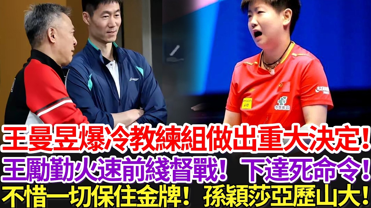 王曼昱爆冷教練組做出重大決定！王勵勤火速前綫督戰！下達死命令！不惜一切保住金牌！孫穎莎亞歷山大！