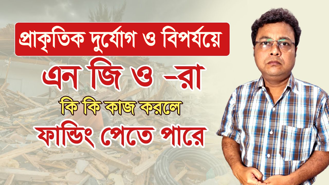 NGO Project funding idea - প্রাকৃতিক দুর্যোগ ও বিপর্যয়ে এন জি ও রা কি কি কাজ করলে ফান্ডিং পেতে পারে