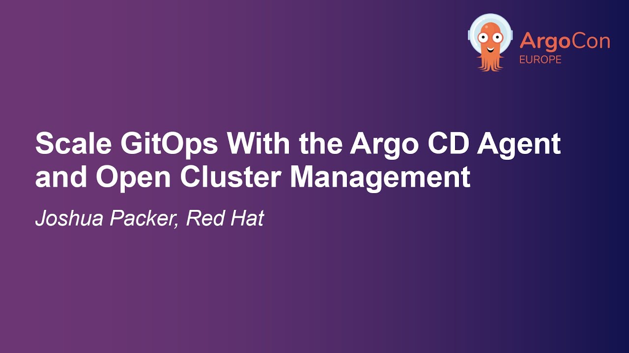 Scale GitOps With the Argo CD Agent and Open Cluster Management - Joshua Packer, Red Hat