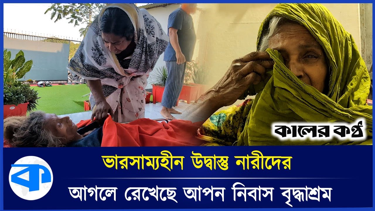 ভারসাম্যহীন উদ্বাস্তু নারীদের ভরসা আপন নিবাস বৃদ্ধাশ্রম | Apon Nibash Old Home | Kaler Kantho