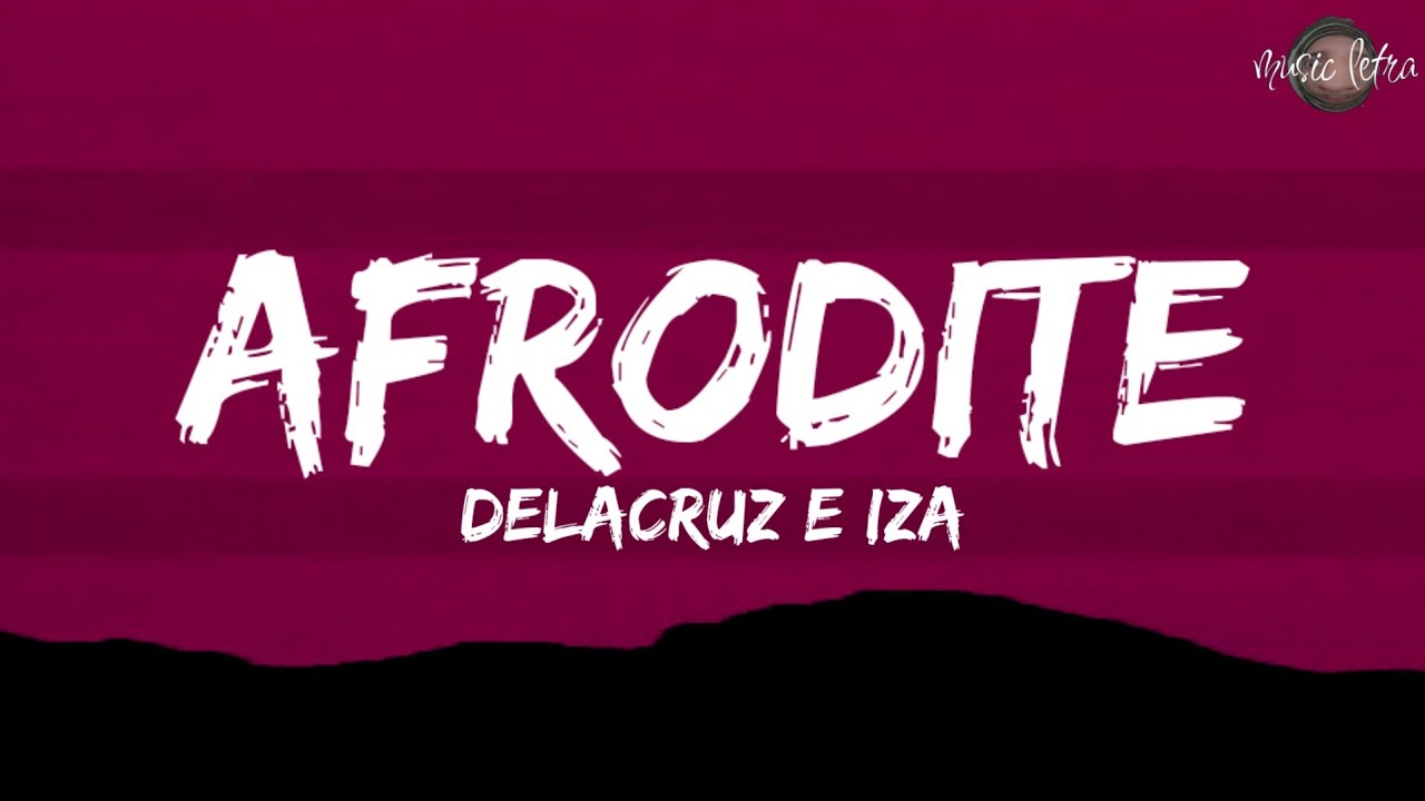 Delacruz e IZA - Afrodite (Letra/Legendado)