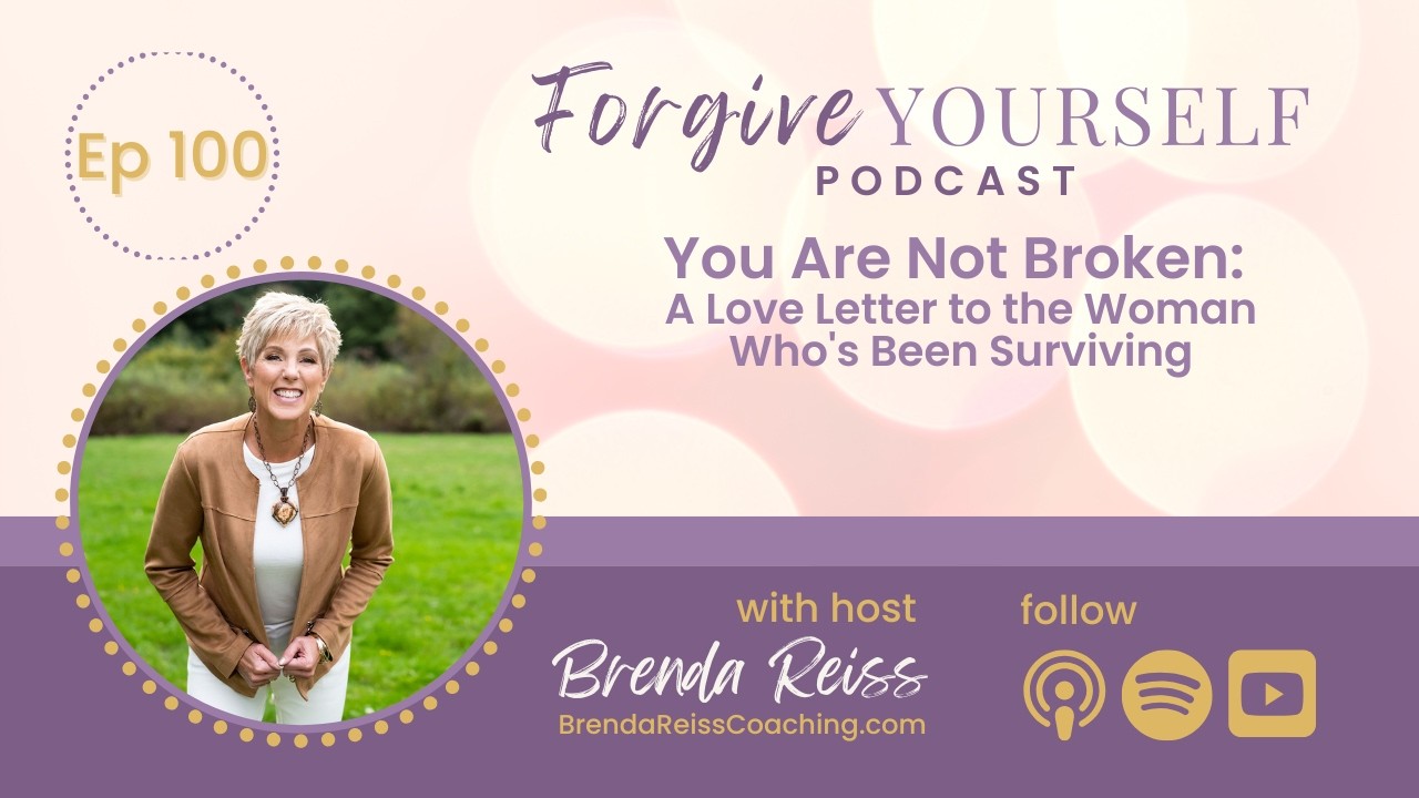 Ep 100: You Are Not Broken - A Love Letter to the Woman Who's Been Surviving | Forgive Yourself