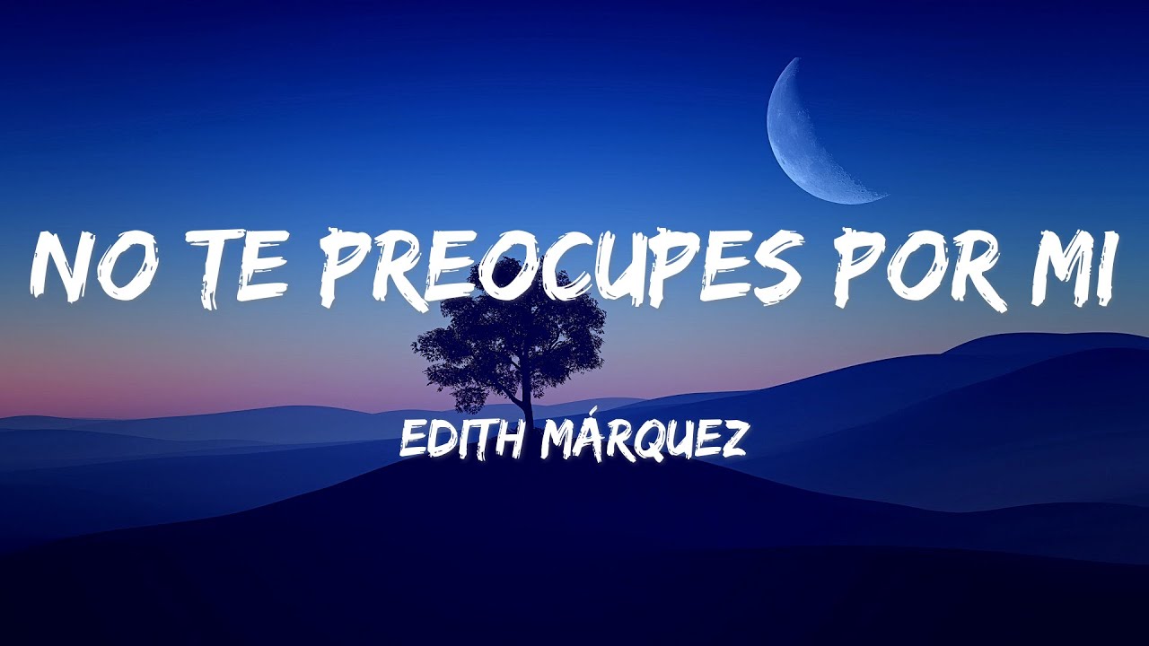 Edith M&aacute;rquez - No Te Preocupes Por Mi (LETRAS)