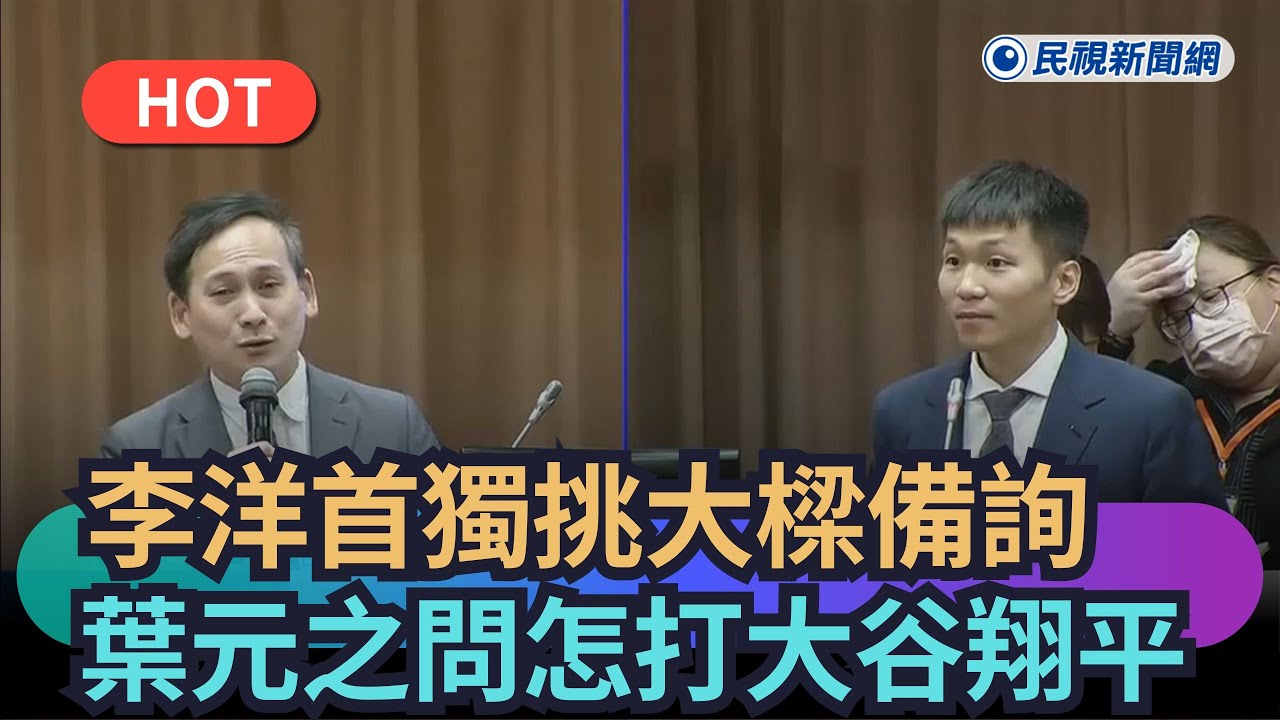 【熱搜新聞】李洋首獨挑大樑備詢　葉元之問怎打大谷翔平｜民視新聞｜