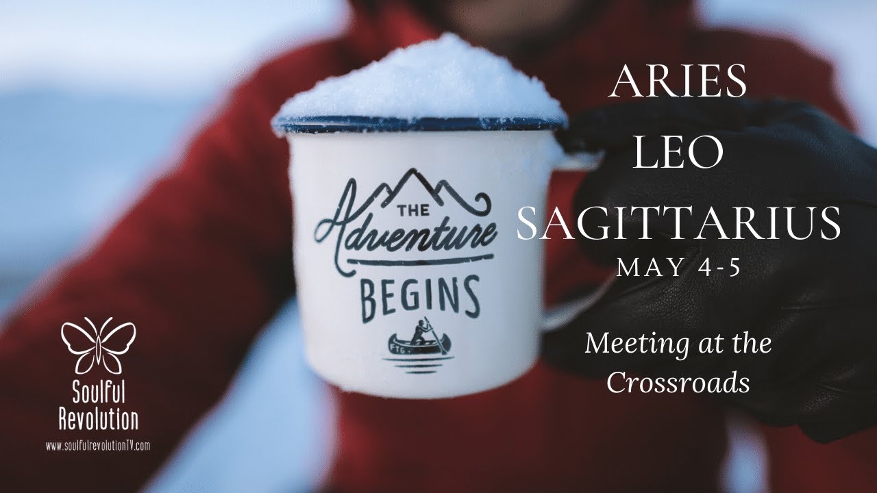 ARIES LEO SAGITTARIUS Meeting at the Crossroads FIRE Sign May 4-5