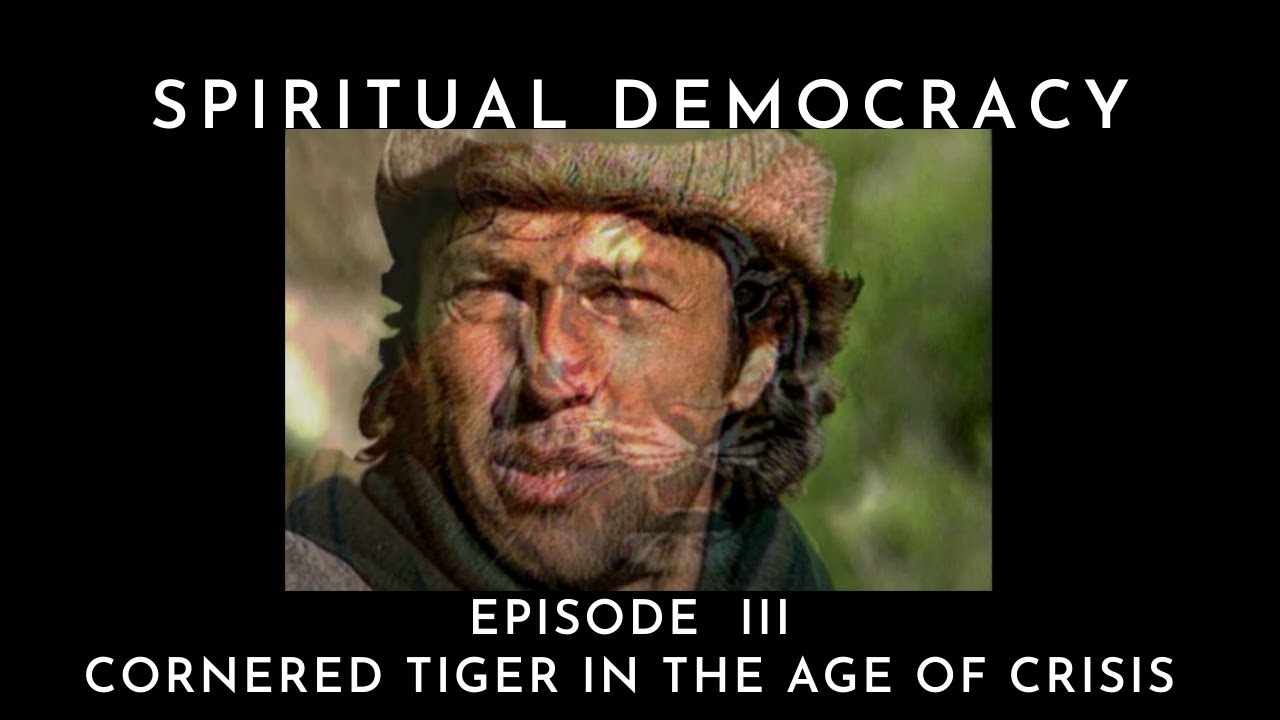 SPIRITUAL DEMOCRACY Episode III - Cornered Tiger In The Age Of Crisis