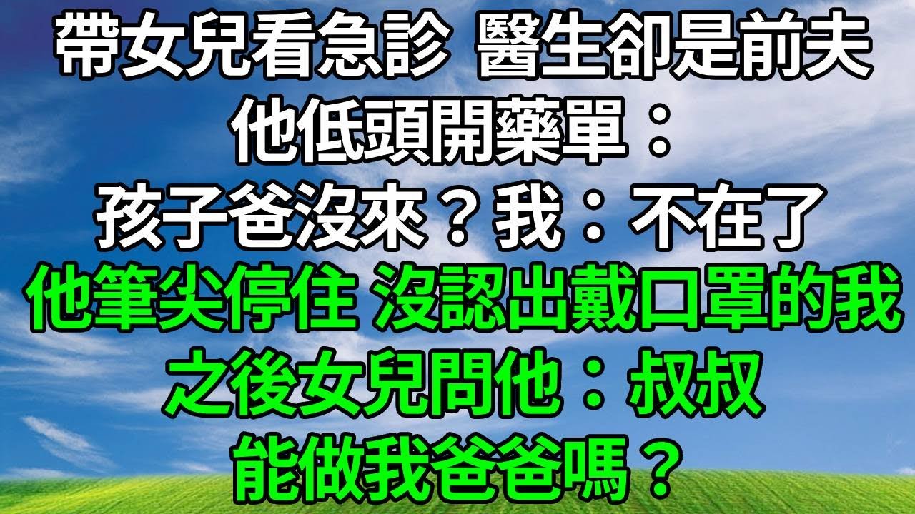 帶女兒看急診，醫生卻是前夫，他低頭開藥單：孩子爸沒來？我：不在了。他筆尖停住，沒認出戴口罩的我，之後女兒問他：叔叔能做我爸爸嗎？生活經驗 #人生感悟 #故事分享 #正能量 #為人處世 #反转