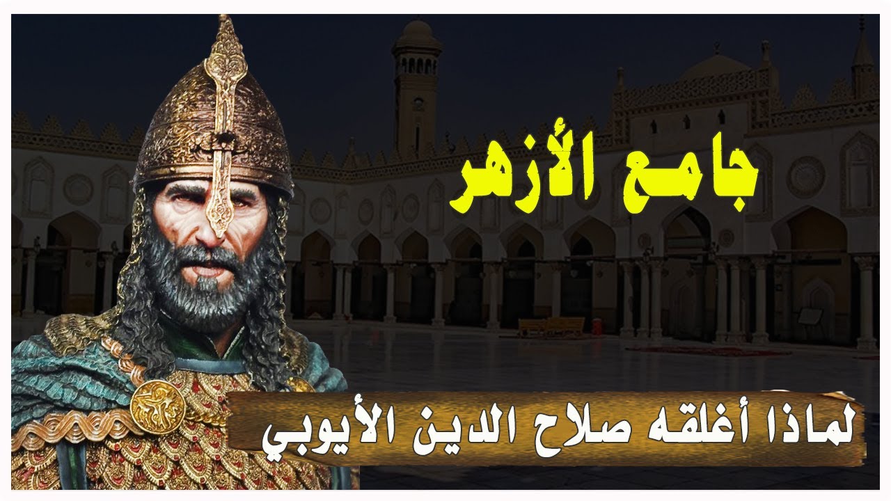 جامع الأزهر: من بناه؟ ولماذا سمي كذلك؟ ولماذا أغلقه صلاح الدين الأيوبي؟