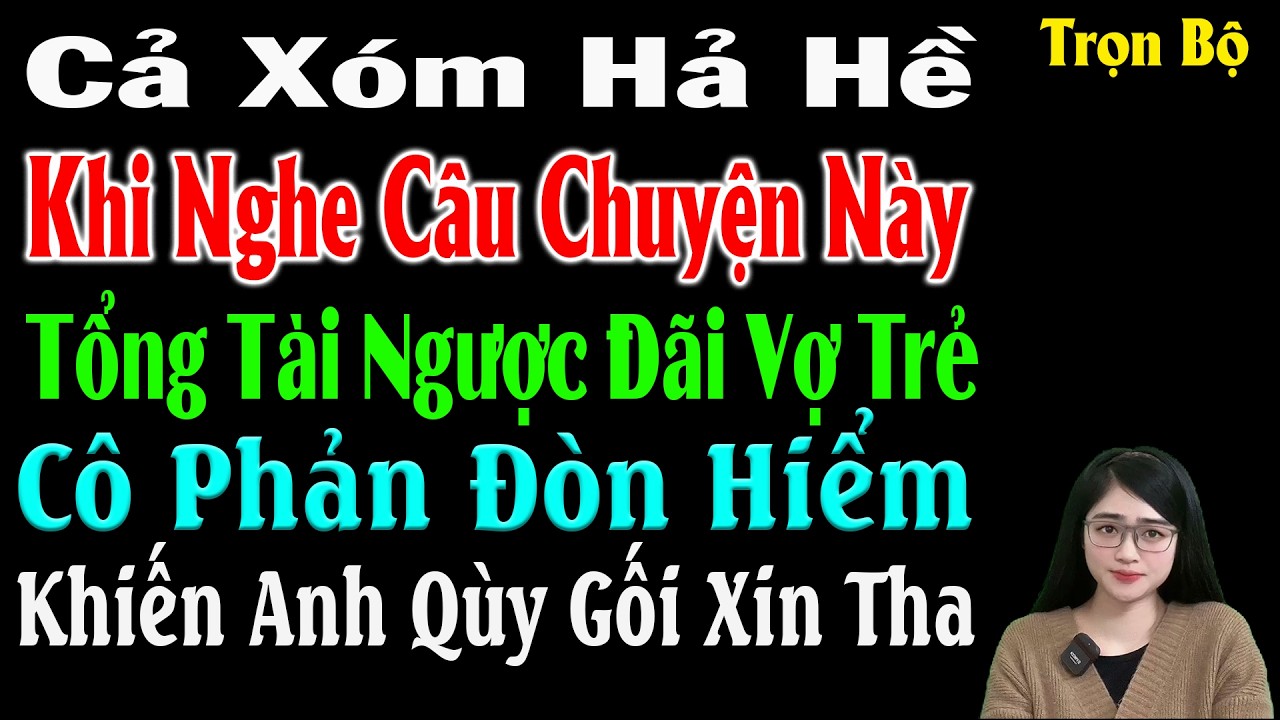 Cả Xóm Hả Hê Khi Nghe: Tổng Tài Ngược Đãi Vợ Trẻ Cô Phản Đòn Hiểm Khiến Anh Qùy Gối Xin Tha #mctuanh