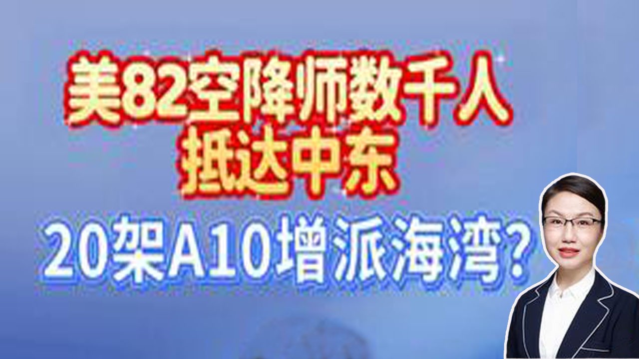 李莉观察 ：美82空降师数千人抵达中东，20架A10攻击机增派海湾？