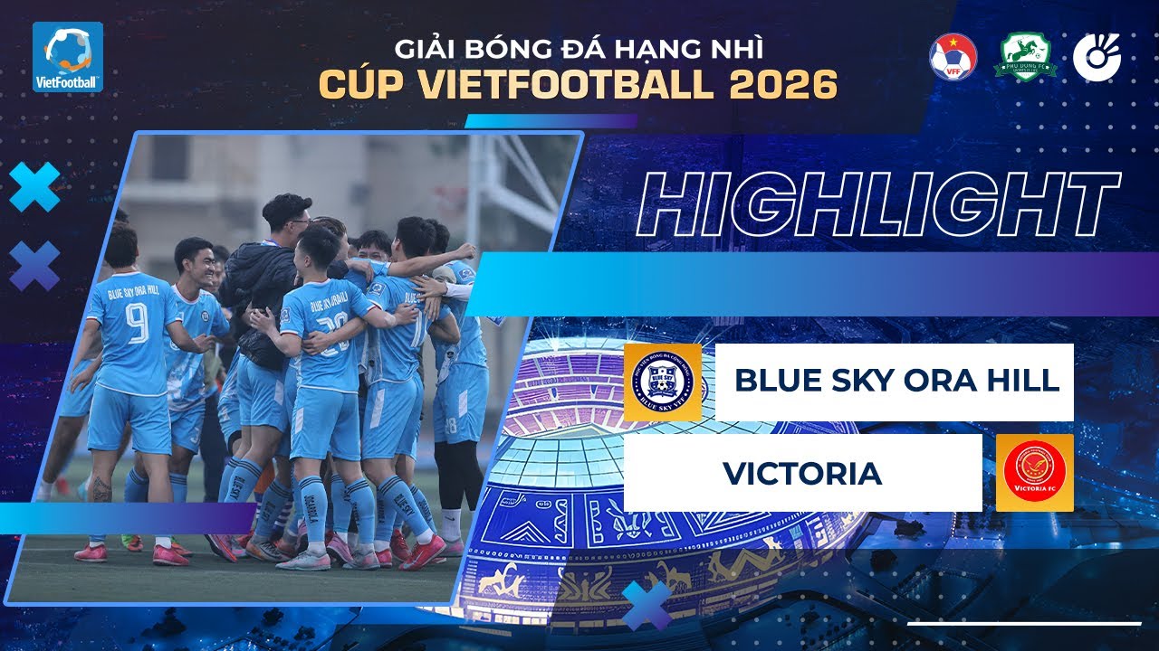 HIGHLIGHTS | BLUE SKY ORA HILL - VICTORIA | GIẢI BÓNG ĐÁ HẠNG NHÌ CÚP VIETFOOTBALL 2026 | TỨ KẾT 3