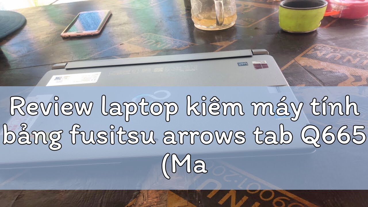 Review laptop ki&ecirc;m m&aacute;y t&iacute;nh bảng fusitsu arrows tab Q665 (Made in japan)