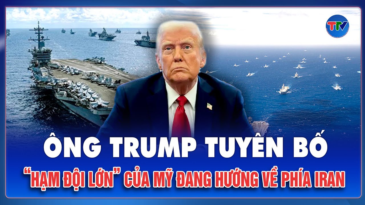 Ông Trump cứng rắn tuyên bố “hạm đội lớn” của Mỹ đang hướng về Iran: “Chúng tôi theo dõi họ rất sát”