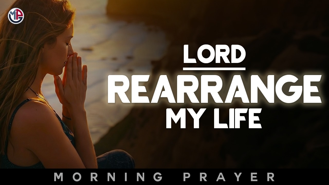 Lord, Rearrange My Life and Put Everything in Order | Morning Prayer