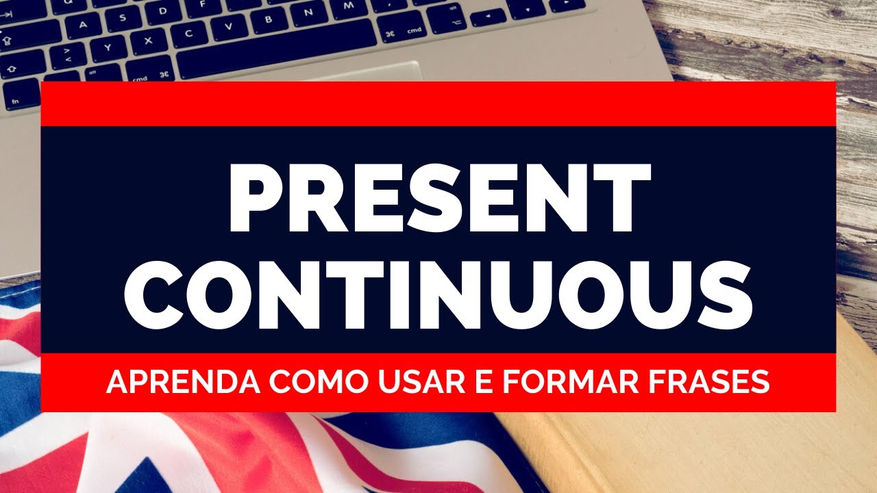 Present Continuous - Aprenda Como Usar e Formar Frases