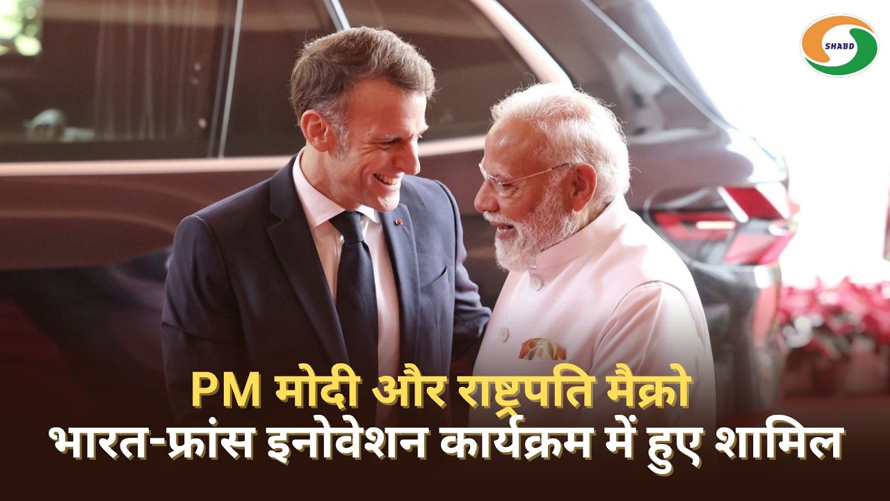 PM मोदी और राष्ट्रपति मैक्रो भारत-फ्रांस इनोवेशन कार्यक्रम में हुए शामिल