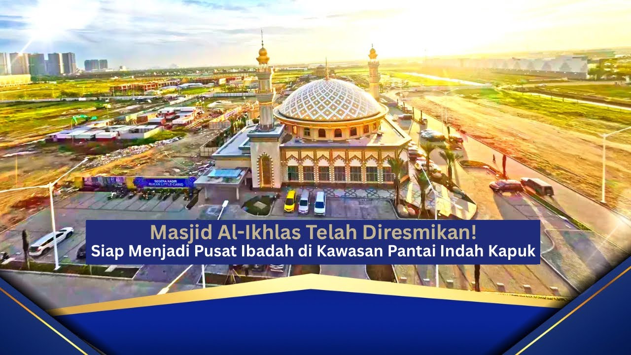 Masjid Al-Ikhlas Telah Diresmikan! Siap Menjadi Pusat Ibadah di Kawasan Pantai Indah Kapuk!