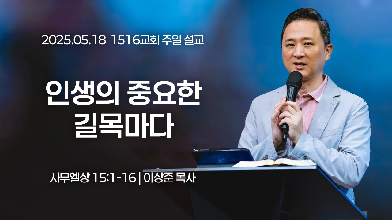 [1516 주일설교] 인생의 중요한 길목마다 (사무엘상 15:1-16)⎟이상준 목사⎟2025.05.18