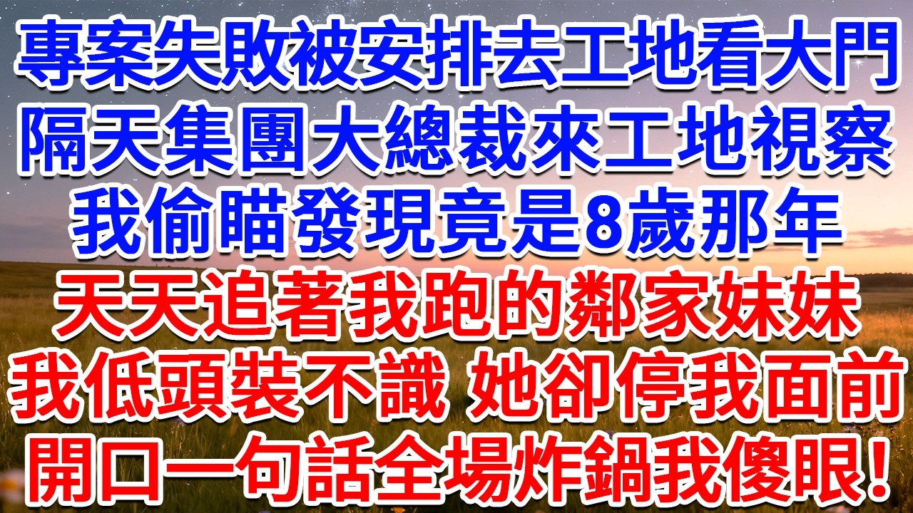 專案失敗被安排去工地看大門，隔天集團大總裁來工地視察，我偷瞄發現竟是8歲那年天天追著我跑的鄰家妹妹，我低頭裝不識 她卻停我面前，開口一句話全場炸鍋我傻眼！#為人處世 #生活經驗 #情感故事 #故事