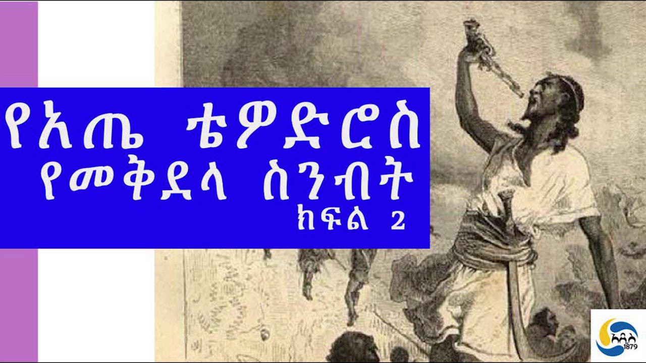 Ethiopia [ታሪክ]  የአጤ ቴዎድሮስ የመቅደላ ስንብት - ክፍል 2