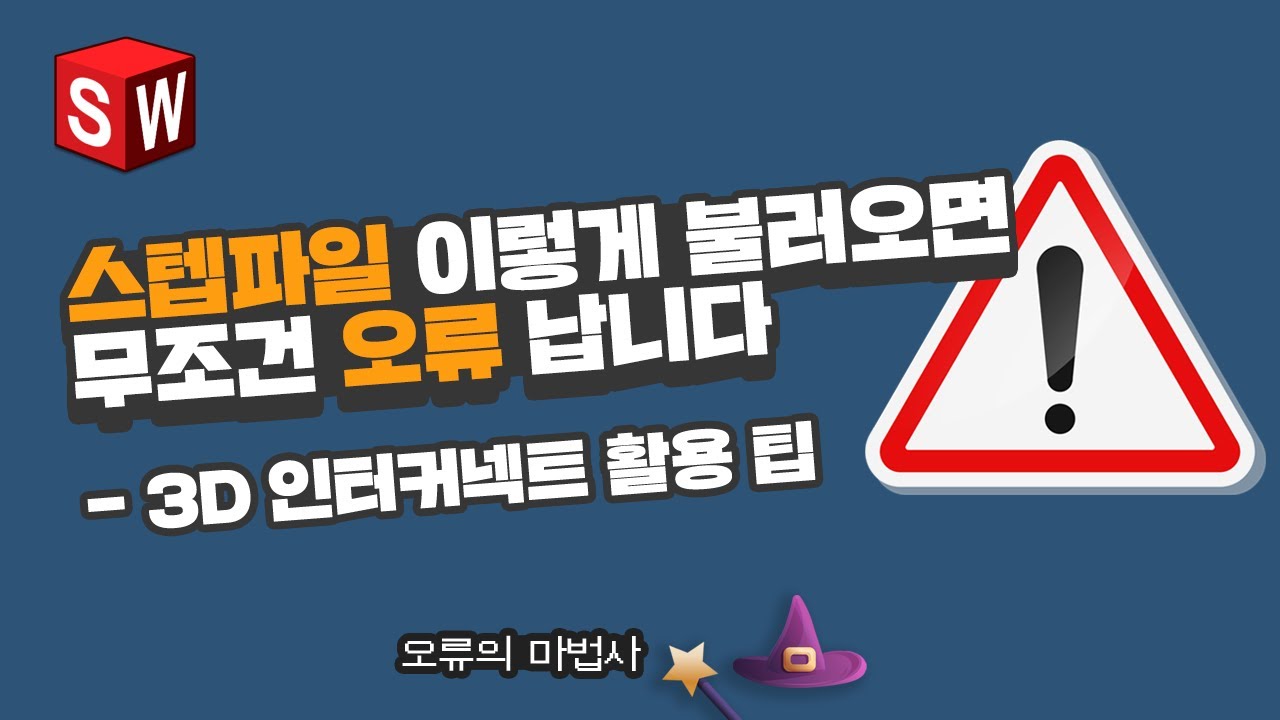 내 스텝파일은 왜 불러오기만 하면 오류가 생길까? 3D 인터커넥트 제대로 활용하는 방법 ｜솔리드웍스 오류의 마법사