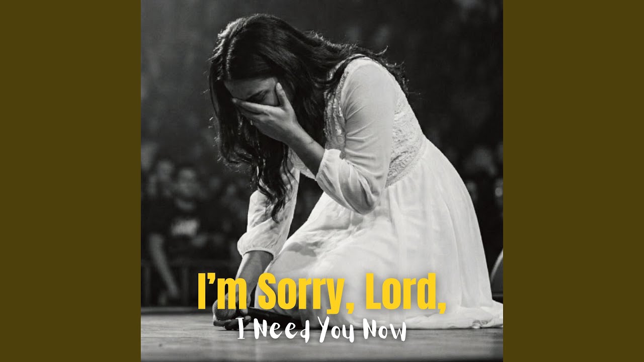 I’m Sorry, Lord, I Need You Now