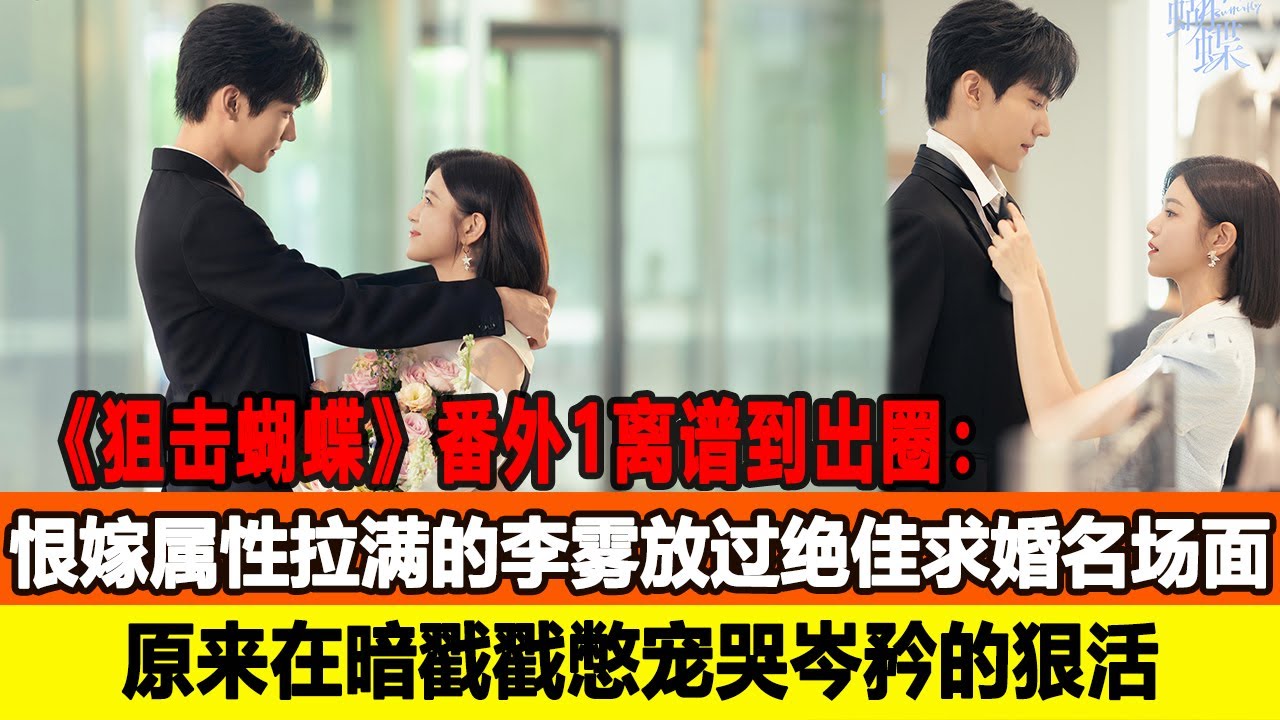 《狙擊蝴蝶》番外1離譜到出圈：恨嫁屬性拉滿的李霧放過絶佳求婚名場麵，原來在暗戳戳憋寵哭岑矜的狠活！在線八卦 #週柯宇 #陳妍希