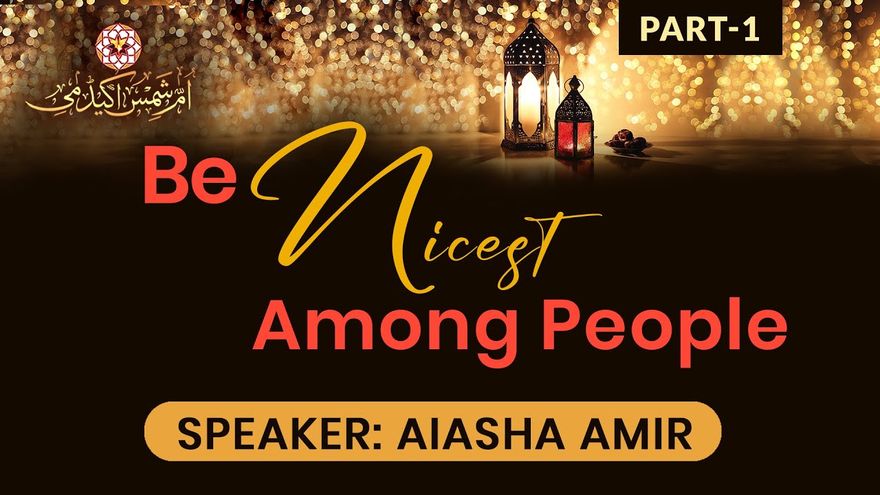 Be Nicest Among People - Part 1 | Speaker: Aiasha Amir
