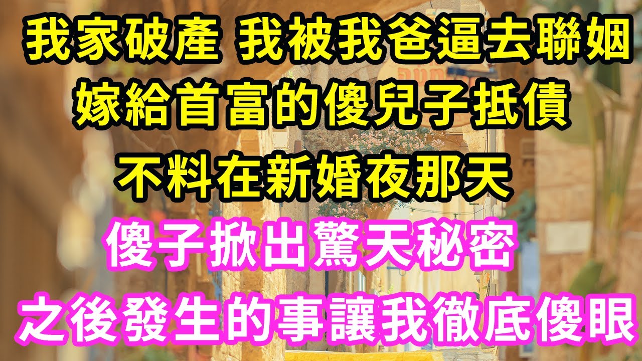 我家破產 我被我爸逼去聯姻，嫁給首富的傻兒子抵債，不料在新婚夜那天，傻子掀出驚天秘密，之後發生的事讓我徹底傻眼#甜寵#灰姑娘#霸道總裁#愛情#婚姻#小嫻說故事#暖風故事匯