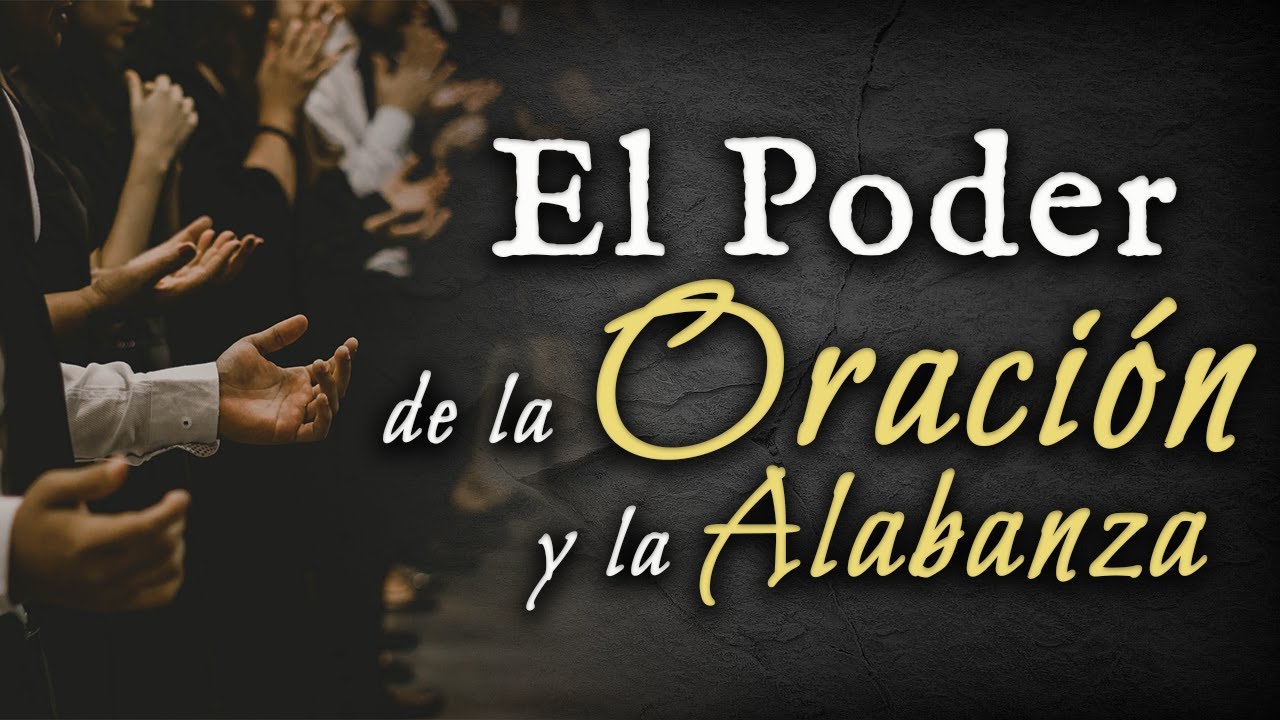 El poder de la ORACI&Oacute;N y la ALABANZA a Dios.