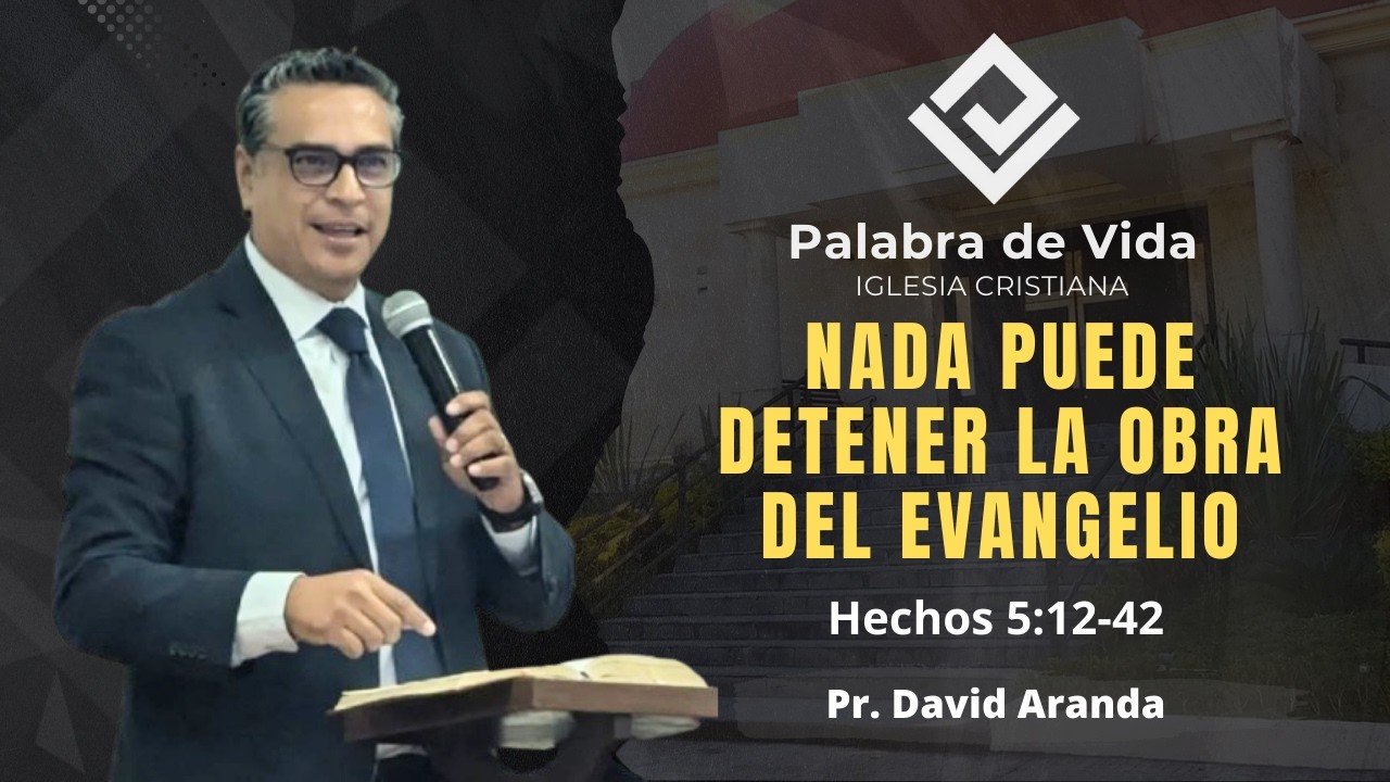 NADA PUEDE DETENER LA OBRA DEL EVANGELIO (Hechos 5:12-42) Pr. David Aranda