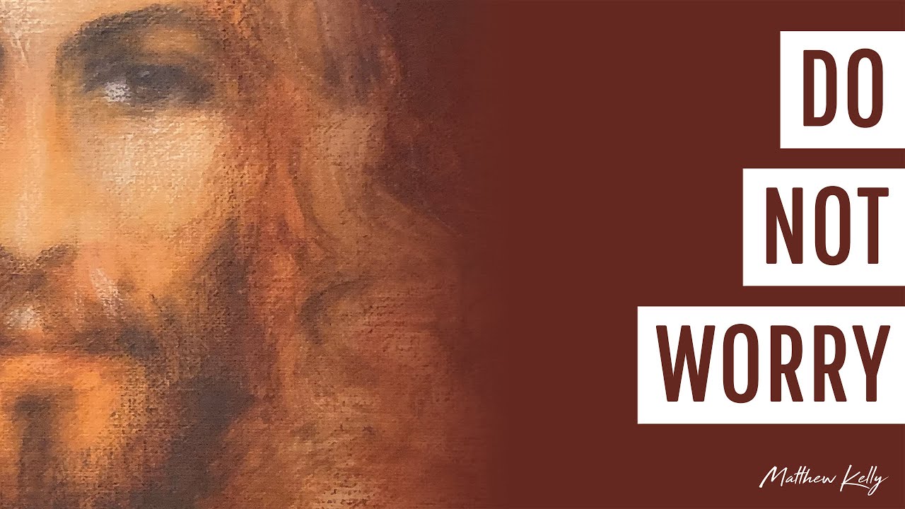 Do Not Worry - Matthew Kelly - Difficult Teachings - Best Lent Ever