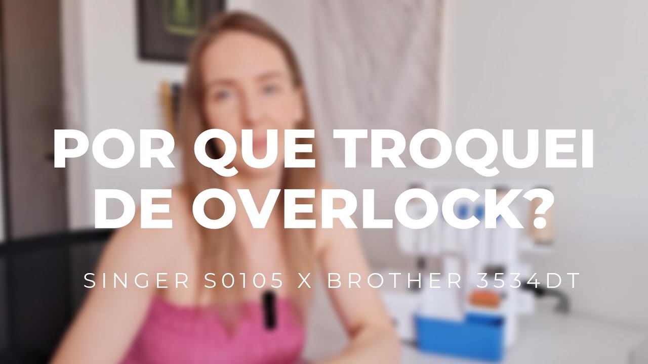 Por que troquei de overlock? Singer S0105 x Brother 3435DT