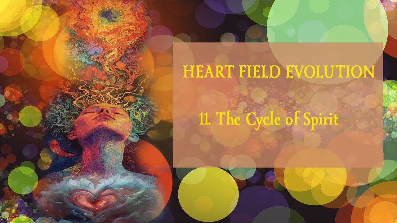 Heart Field Evolution 11  -  The Cycle of Spirit
